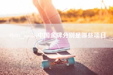 清徐中国金牌分别是哪些项目