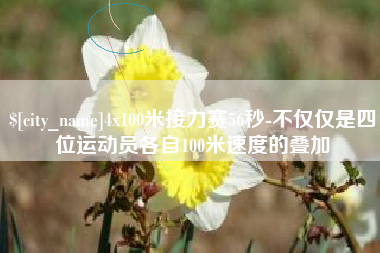 清徐4x100米接力赛56秒-不仅仅是四位运动员各自100米速度的叠加