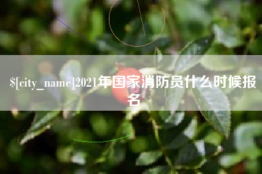清徐2021年国家消防员什么时候报名