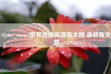 清徐世界地图高清版大图 最新版免费