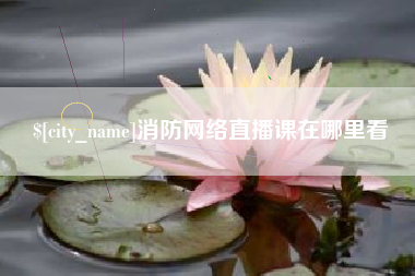 清徐消防网络直播课在哪里看