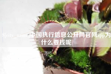 清徐中国执行信息公开网官网app为什么要钱呢