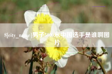 清徐男子5000米中国选手是谁啊图片