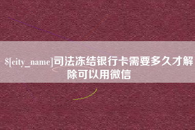 清徐司法冻结银行卡需要多久才解除可以用微信