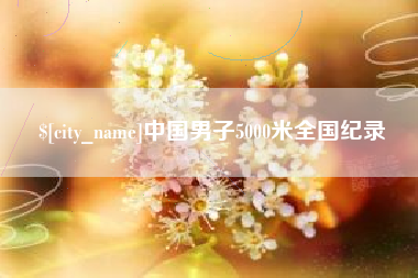清徐中国男子5000米全国纪录
