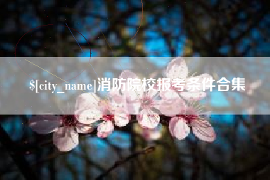 清徐消防院校报考条件合集