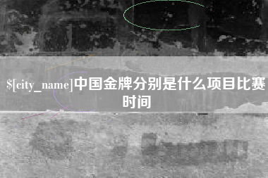 清徐中国金牌分别是什么项目比赛时间