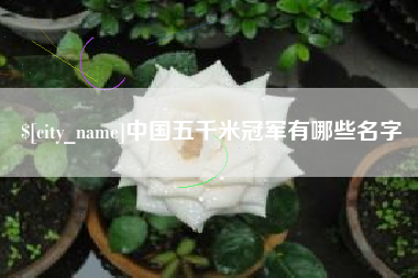 清徐中国五千米冠军有哪些名字