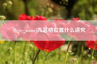 清徐九宫格位置什么讲究