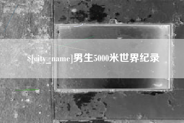 清徐男生5000米世界纪录