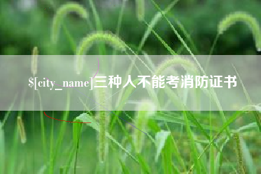清徐三种人不能考消防证书